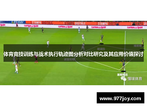 体育竞技训练与战术执行轨迹图分析对比研究及其应用价值探讨 体育竞技训练与战术执行轨迹图分析对比研究及其应用价值探讨